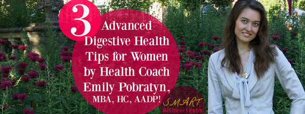 3 Advanced Digestive Health Tips for Women by Health Coach Emily Pobratyn, MBA, HC, AADP!